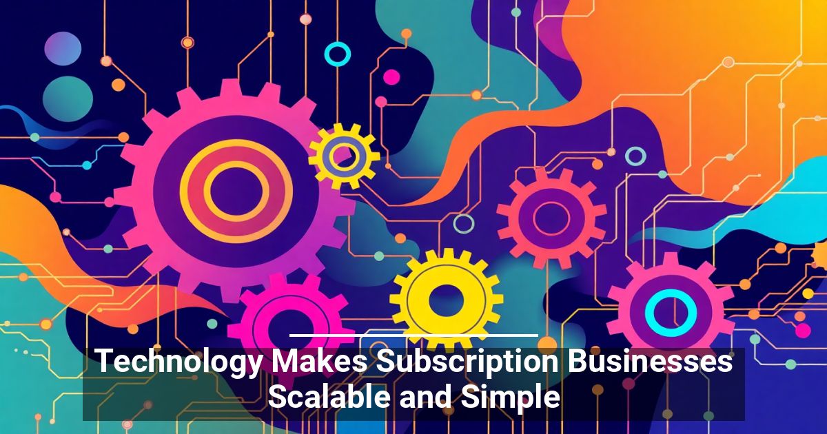 Technology Makes Subscription Businesses Scalable and Simple